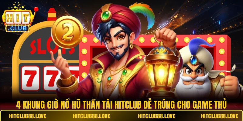 4 Khung Giờ Nổ Hũ Thần Tài HITCLUB Dễ Trúng Cho Game Thủ
