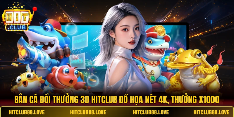 Bắn Cá Đổi Thưởng 3D HITCLUB Đồ Họa Nét 4K, Thưởng X1000