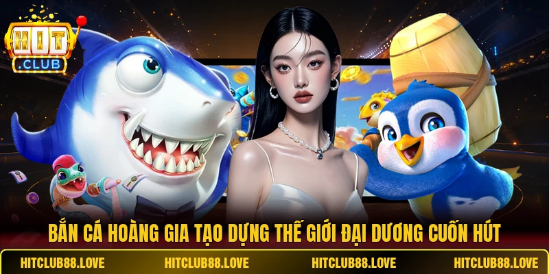 Bắn cá Hoàng Gia tạo dựng thế giới đại dương cuốn hút