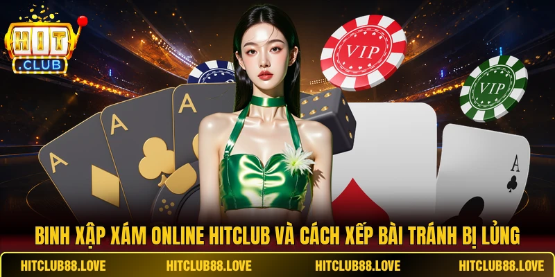 Binh Xập Xám Online HITCLUB Và Cách Xếp Bài Tránh Bị Lủng