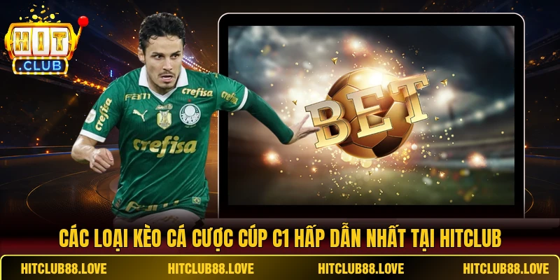 Các loại kèo cá cược cúp C1 hấp dẫn nhất tại HITCLUB