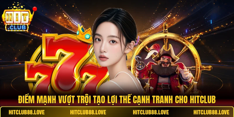 Điểm mạnh vượt trội tạo lợi thế cạnh tranh cho HITCLUB