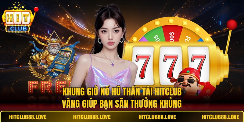 Khung giờ nổ hũ Thần Tài HITCLUB vàng giúp bạn săn thưởng khủng