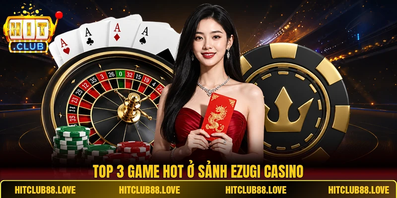 Top 3 game hot ở sảnh Ezugi Casino
