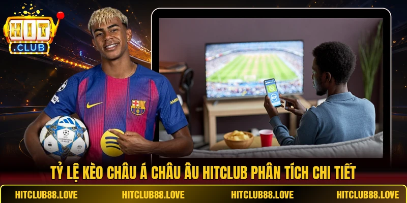 Tỷ lệ kèo châu Á châu Âu HITCLUB phân tích chi tiết