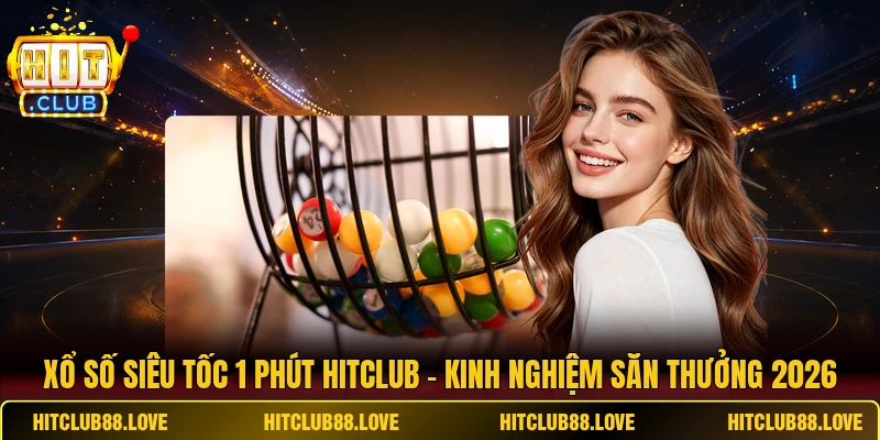 Xổ Số Siêu Tốc 1 Phút Hitclub - Kinh Nghiệm Săn Thưởng 2026